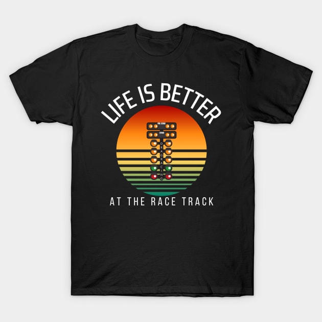 Life Is Better At The Race Track Drag Racing T-Shirt by Carantined Chao$